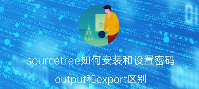 sourcetree如何安装和设置密码 output和export区别？